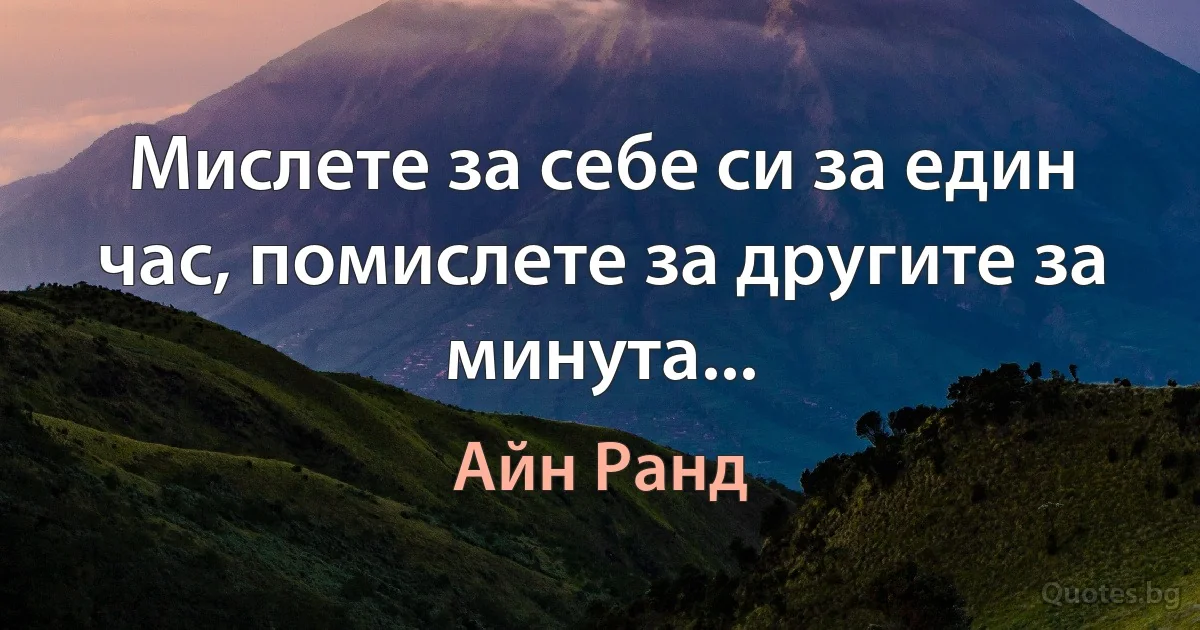 Мислете за себе си за един час, помислете за другите за минута... (Айн Ранд)