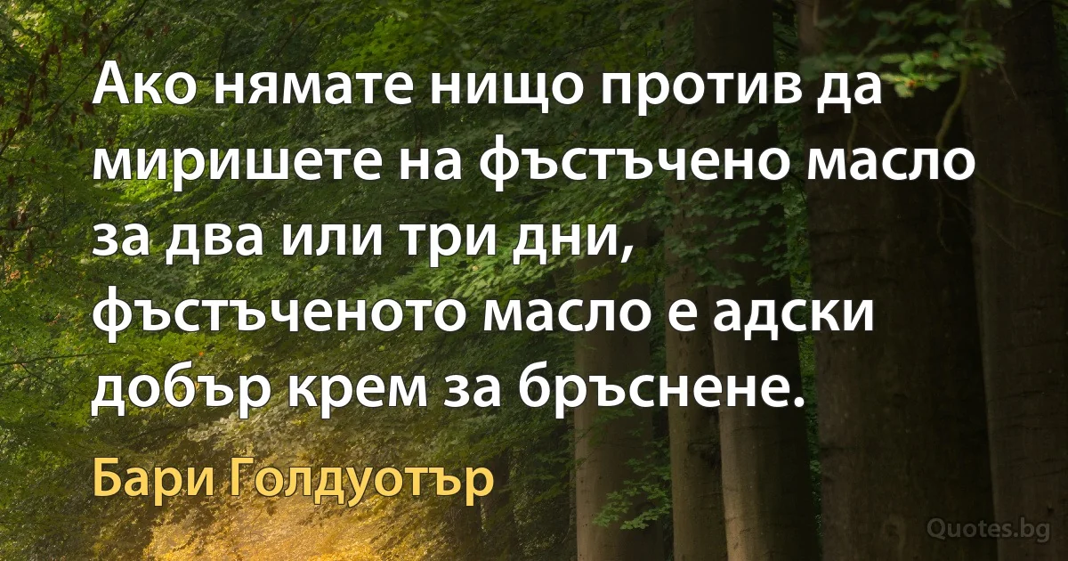 Ако нямате нищо против да миришете на фъстъчено масло за два или три дни, фъстъченото масло е адски добър крем за бръснене. (Бари Голдуотър)