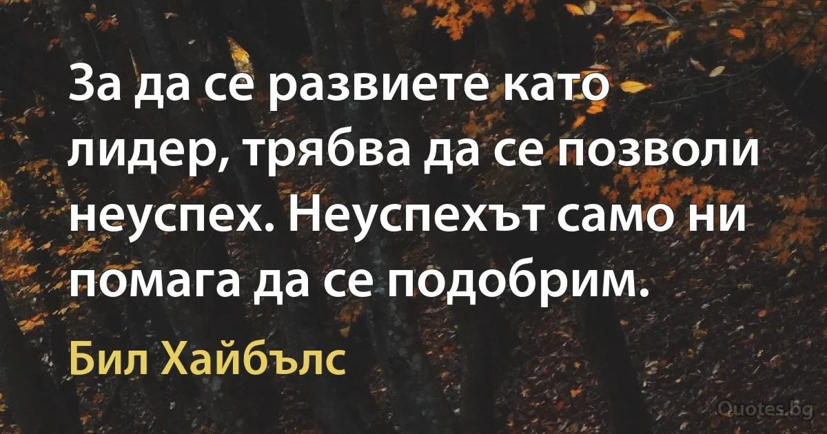 За да се развиете като лидер, трябва да се позволи неуспех. Неуспехът само ни помага да се подобрим. (Бил Хайбълс)