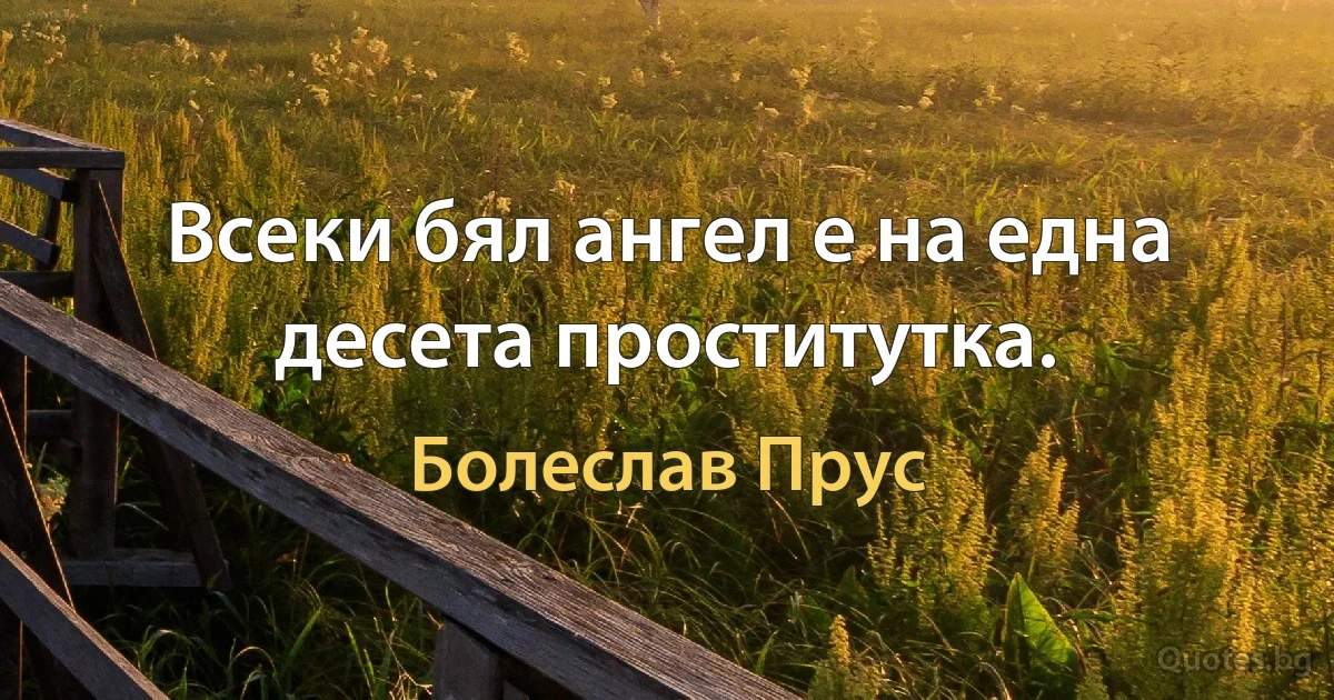 Всеки бял ангел е на една десета проститутка. (Болеслав Прус)