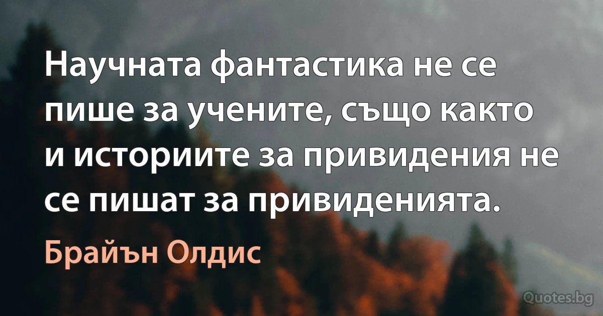 Научната фантастика не се пише за учените, също както и историите за привидения не се пишат за привиденията. (Брайън Олдис)