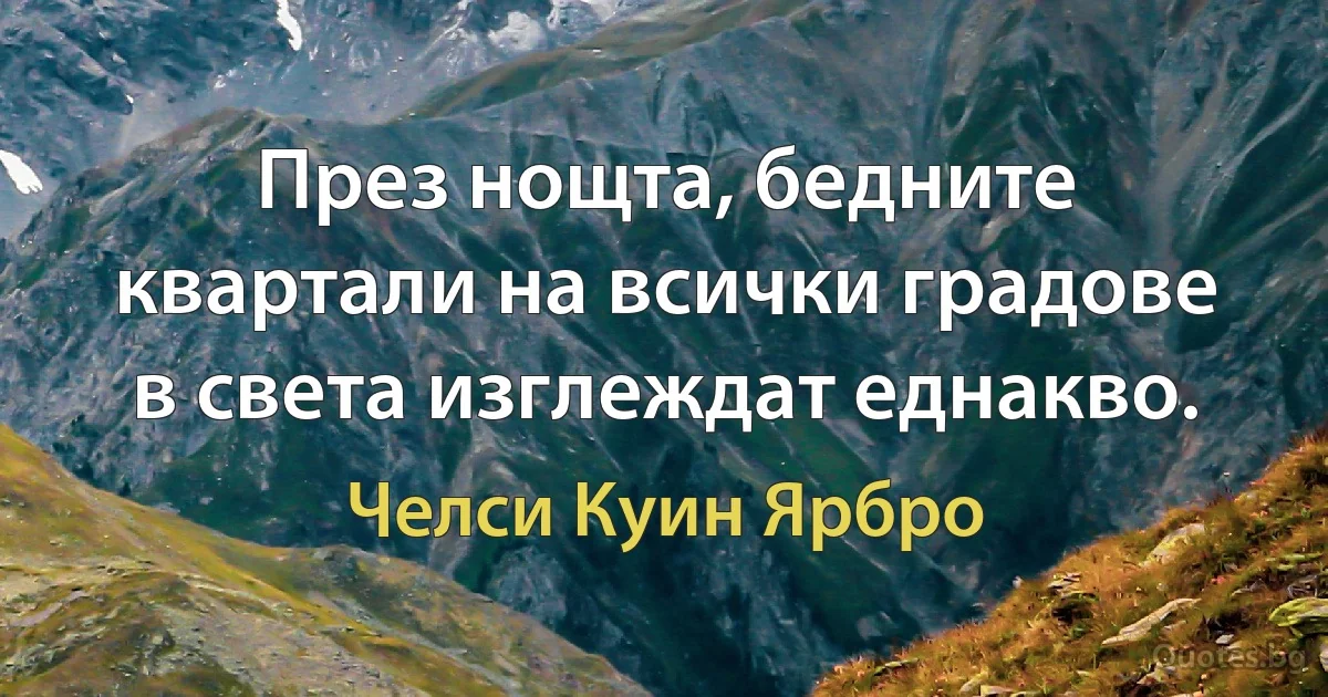 През нощта, бедните квартали на всички градове в света изглеждат еднакво. (Челси Куин Ярбро)