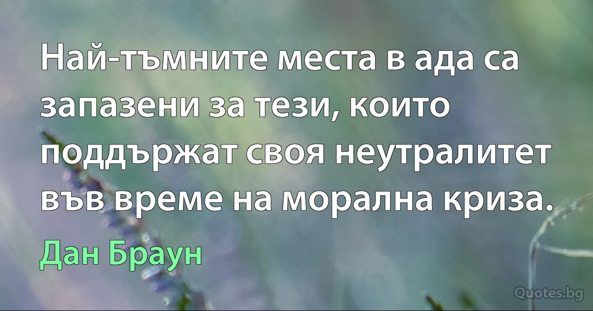 Най-тъмните места в ада са запазени за тези, които поддържат своя неутралитет във време на морална криза. (Дан Браун)