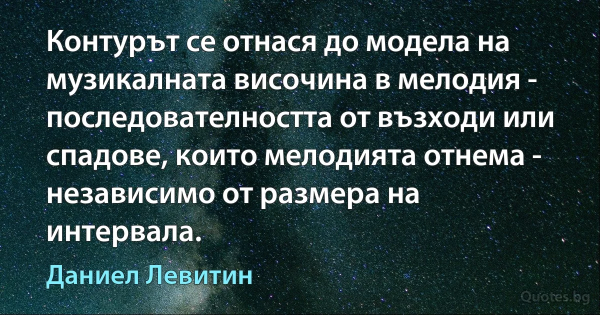 Контурът се отнася до модела на музикалната височина в мелодия - последователността от възходи или спадове, които мелодията отнема - независимо от размера на интервала. (Даниел Левитин)