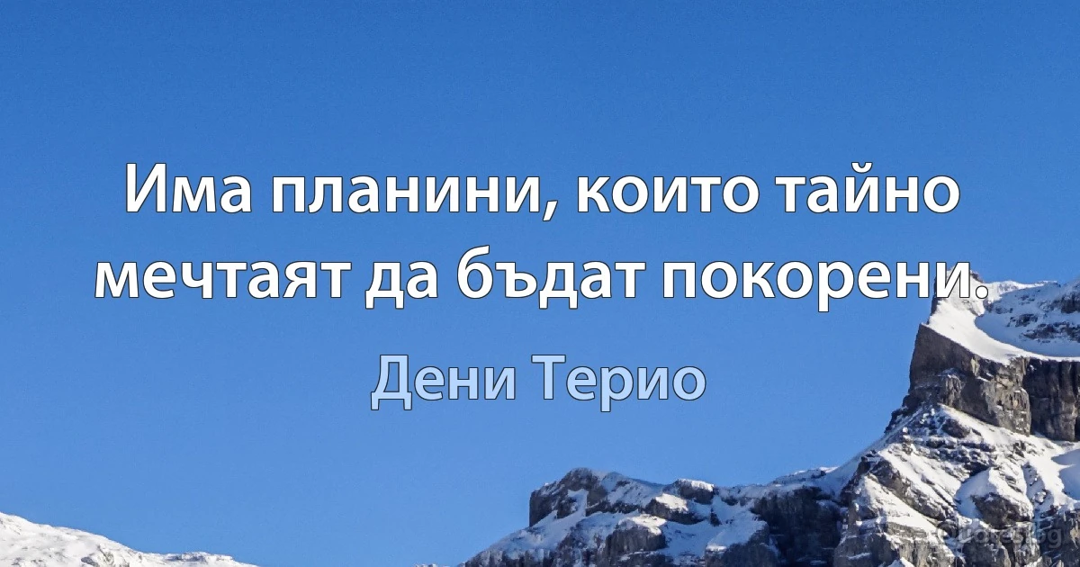 Има планини, които тайно мечтаят да бъдат покорени. (Дени Терио)