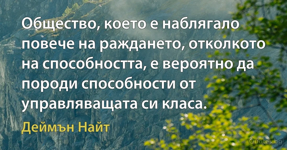 Общество, което е наблягало повече на раждането, отколкото на способността, е вероятно да породи способности от управляващата си класа. (Деймън Найт)