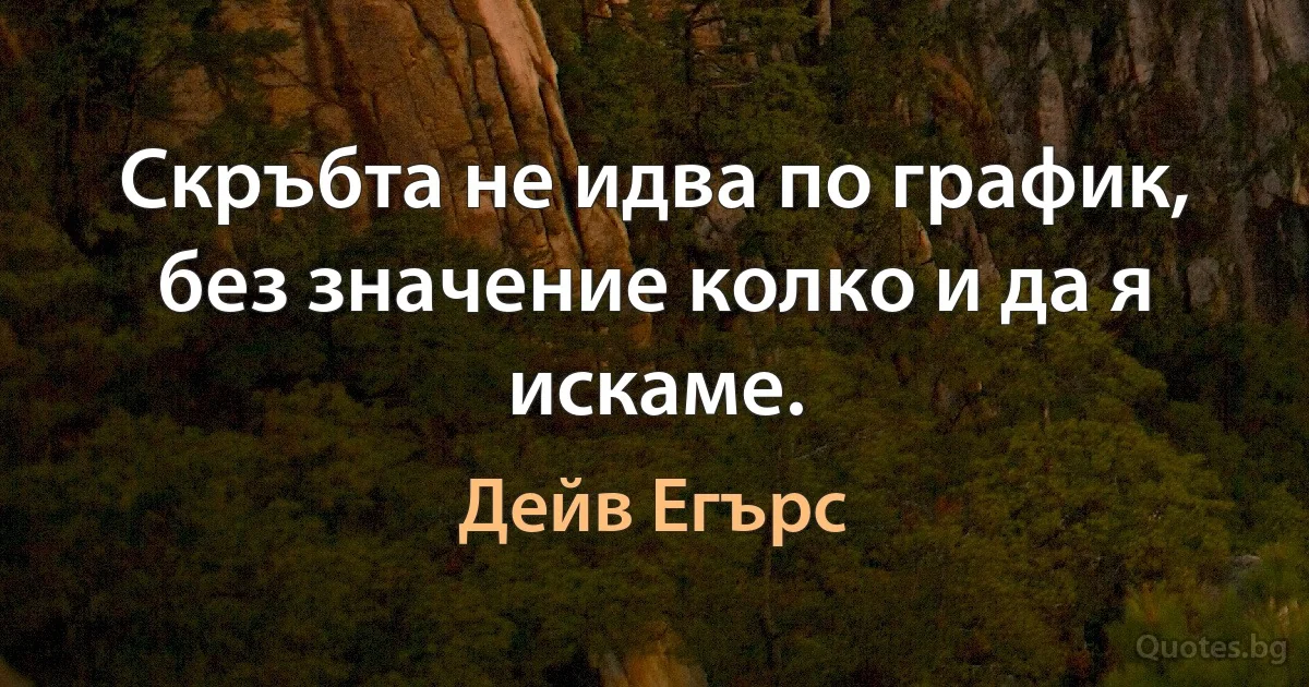 Скръбта не идва по график, без значение колко и да я искаме. (Дейв Егърс)