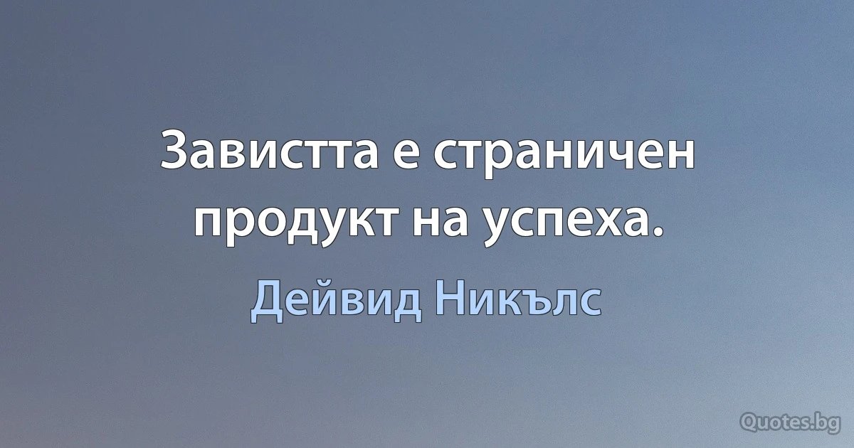 Завистта е страничен продукт на успеха. (Дейвид Никълс)