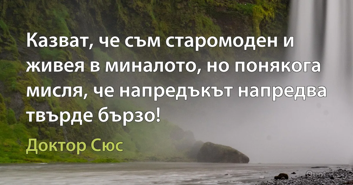 Казват, че съм старомоден и живея в миналото, но понякога мисля, че напредъкът напредва твърде бързо! (Доктор Сюс)