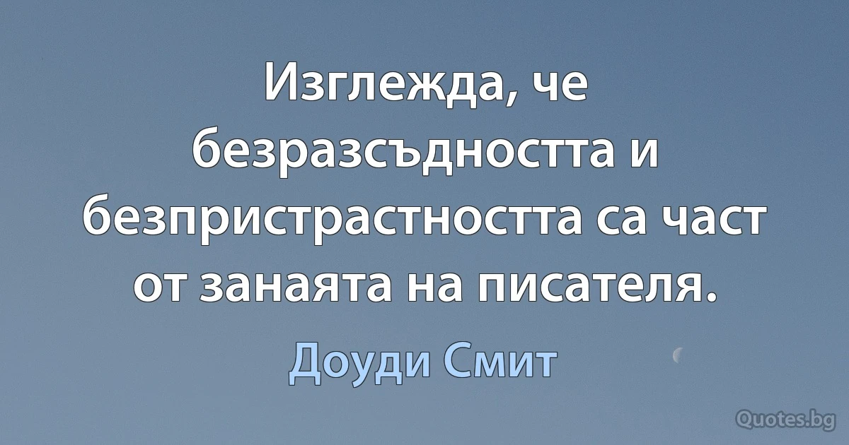 Изглежда, че безразсъдността и безпристрастността са част от занаята на писателя. (Доуди Смит)