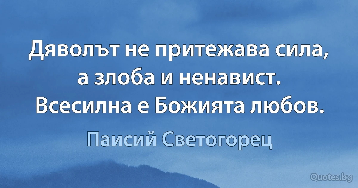 Дяволът не притежава сила, а злоба и ненавист. Всесилна е Божията любов. (Паисий Светогорец)