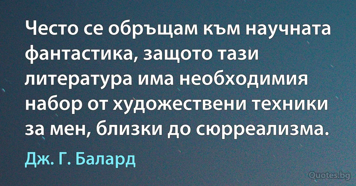 Често се обръщам към научната фантастика, защото тази литература има необходимия набор от художествени техники за мен, близки до сюрреализма. (Дж. Г. Балард)