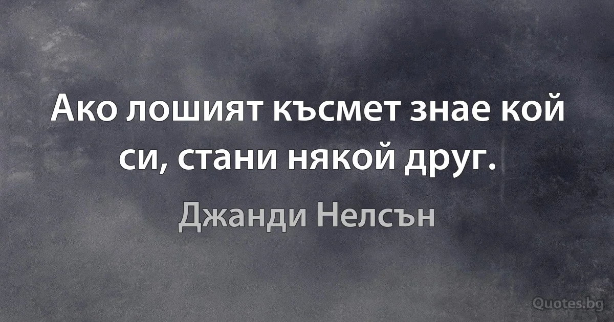 Ако лошият късмет знае кой си, стани някой друг. (Джанди Нелсън)