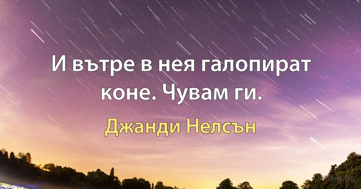 И вътре в нея галопират коне. Чувам ги. (Джанди Нелсън)