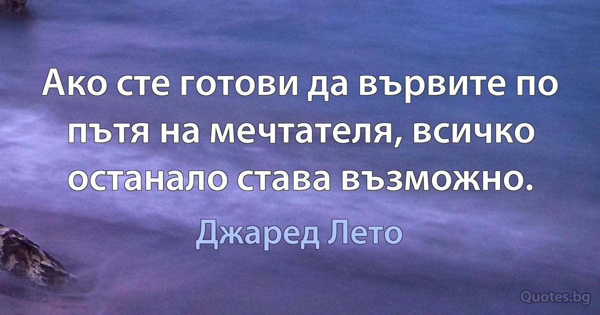 Ако сте готови да вървите по пътя на мечтателя, всичко останало става възможно. (Джаред Лето)