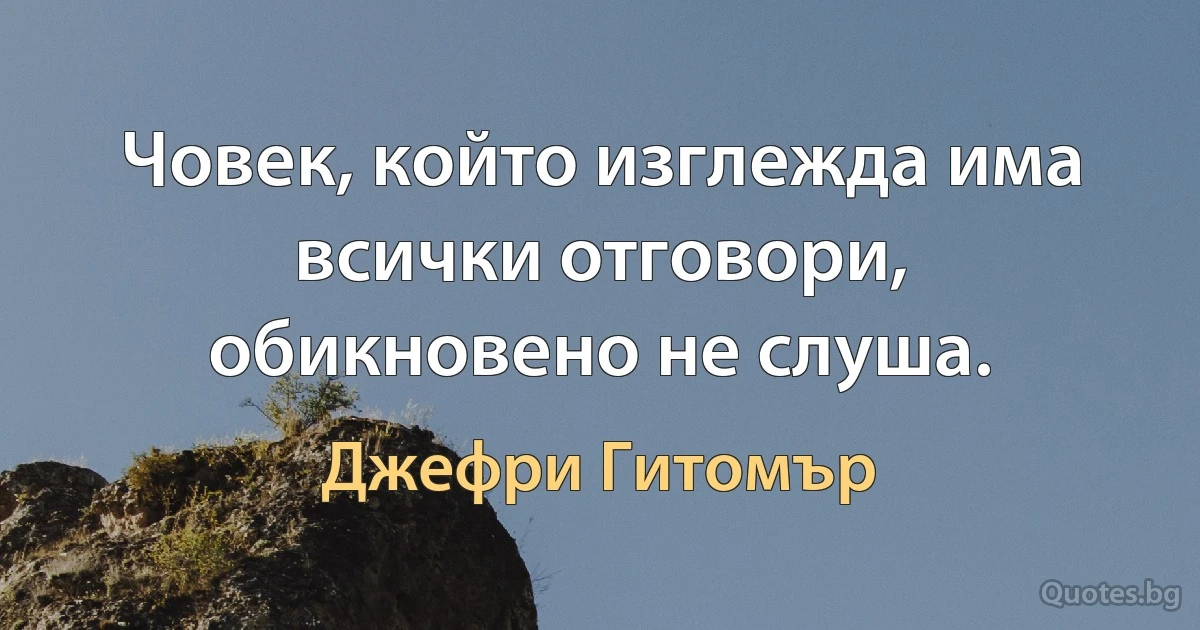 Човек, който изглежда има всички отговори, обикновено не слуша. (Джефри Гитомър)