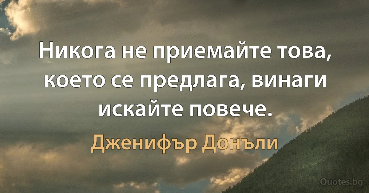 Никога не приемайте това, което се предлага, винаги искайте повече. (Дженифър Донъли)