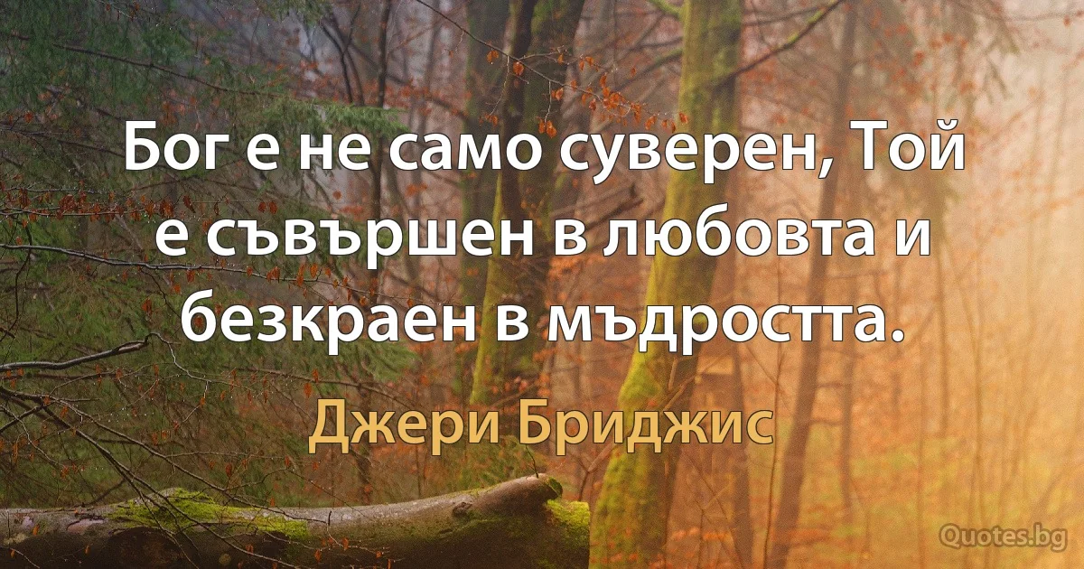 Бог е не само суверен, Той е съвършен в любовта и безкраен в мъдростта. (Джери Бриджис)