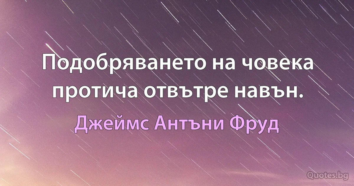 Подобряването на човека протича отвътре навън. (Джеймс Антъни Фруд)