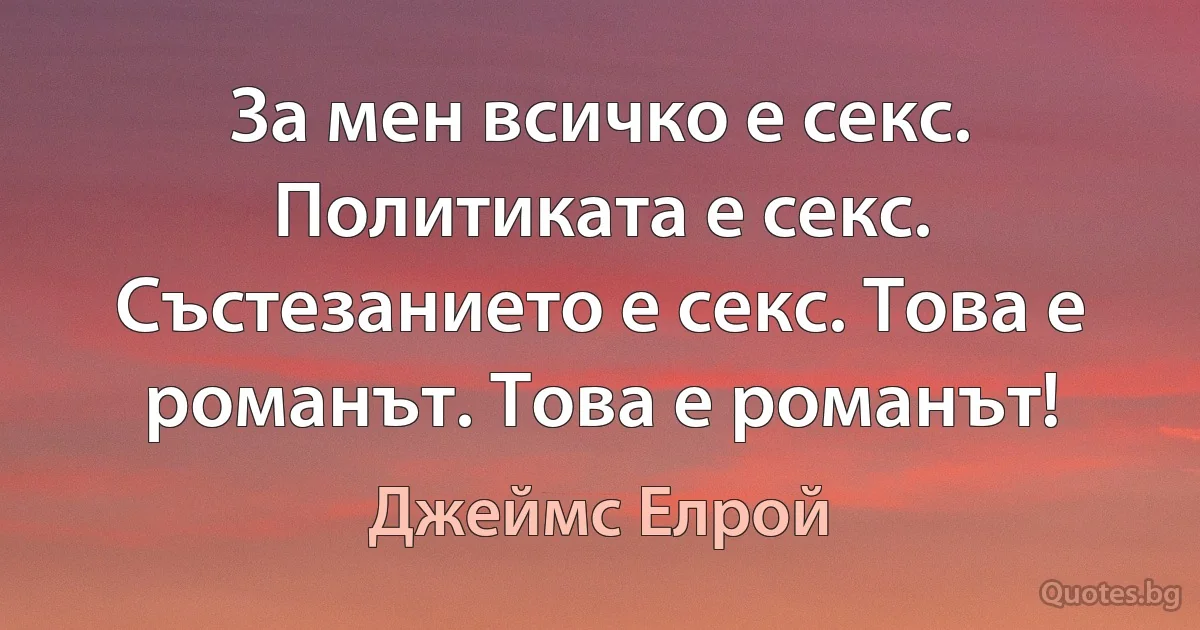 За мен всичко е секс. Политиката е секс. Състезанието е секс. Това е романът. Това е романът! (Джеймс Елрой)