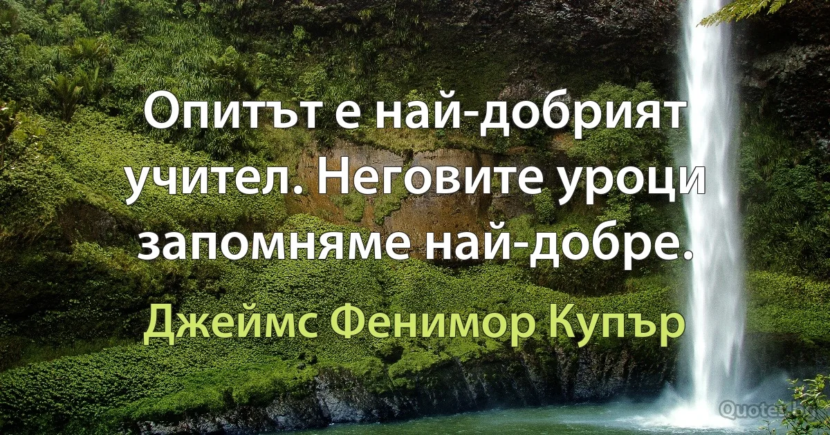 Опитът е най-добрият учител. Неговите уроци запомняме най-добре. (Джеймс Фенимор Купър)