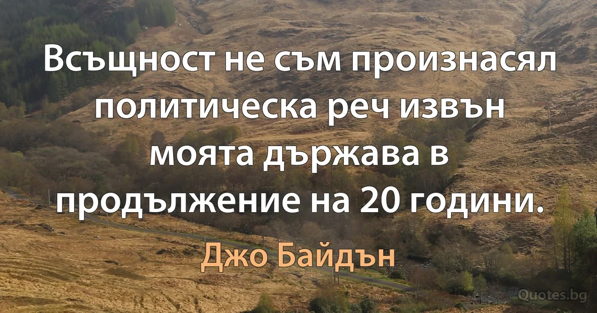 Всъщност не съм произнасял политическа реч извън моята държава в продължение на 20 години. (Джо Байдън)