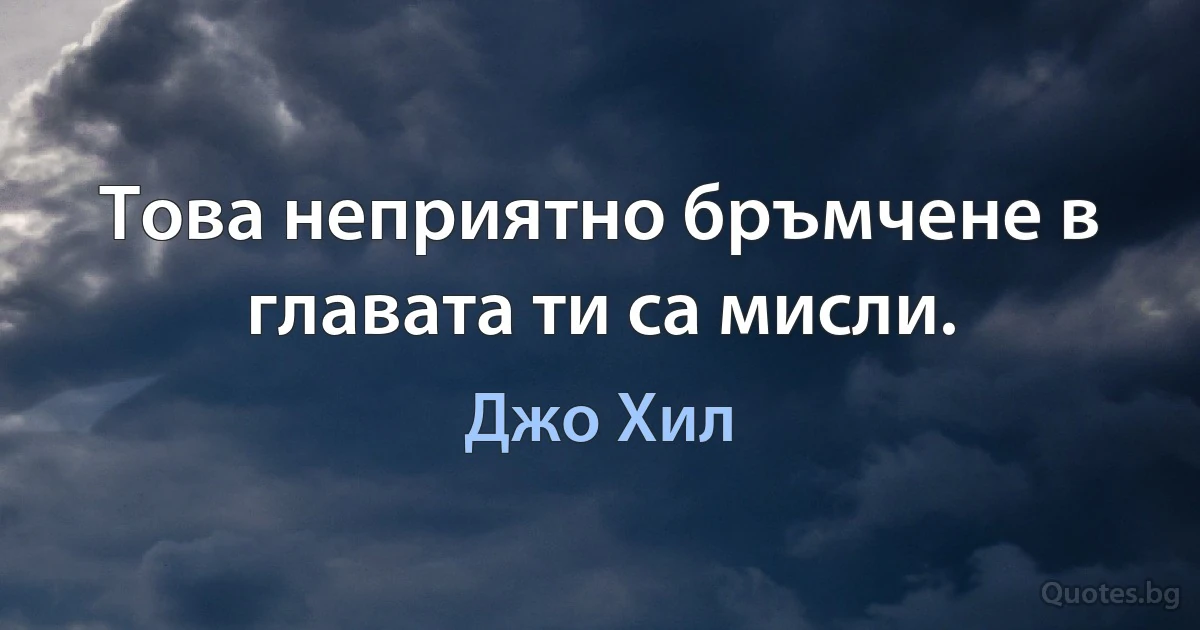 Това неприятно бръмчене в главата ти са мисли. (Джо Хил)