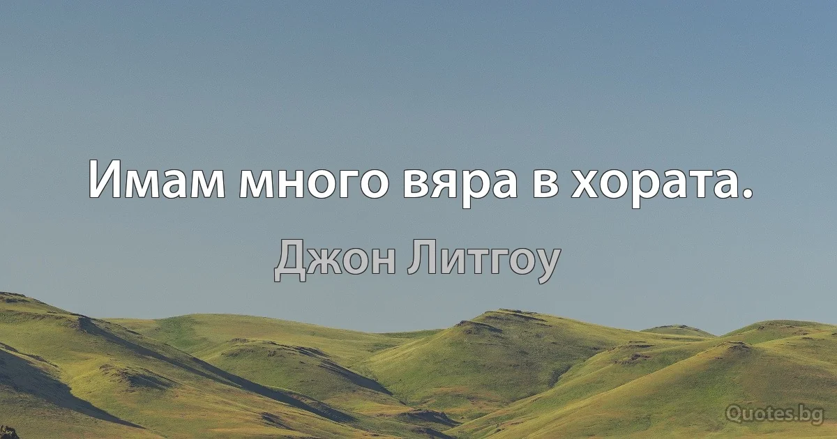 Имам много вяра в хората. (Джон Литгоу)