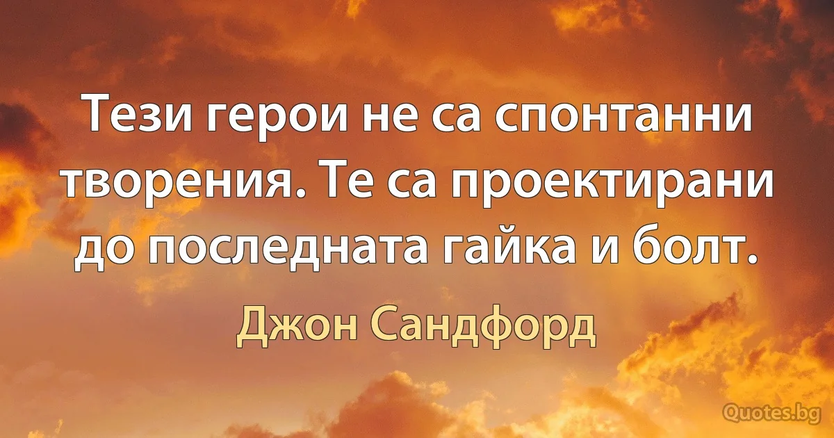 Тези герои не са спонтанни творения. Те са проектирани до последната гайка и болт. (Джон Сандфорд)