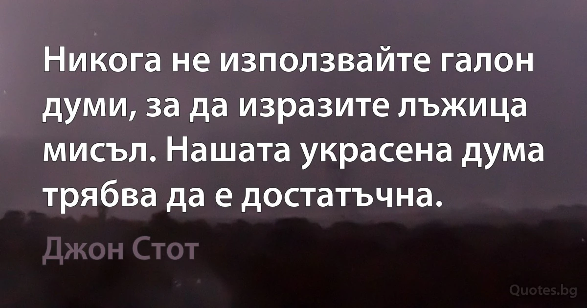 Никога не използвайте галон думи, за да изразите лъжица мисъл. Нашата украсена дума трябва да е достатъчна. (Джон Стот)