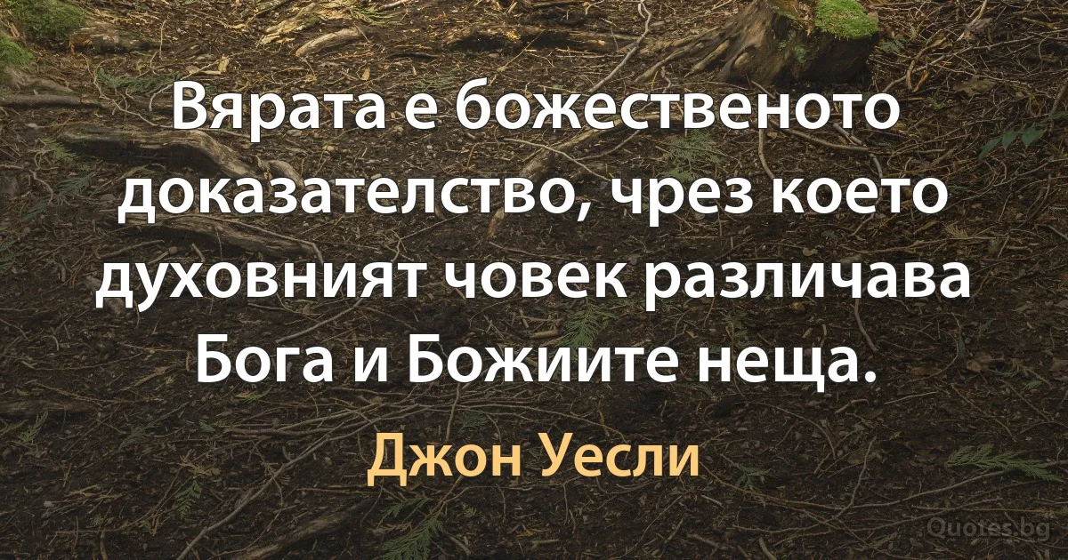 Вярата е божественото доказателство, чрез което духовният човек различава Бога и Божиите неща. (Джон Уесли)