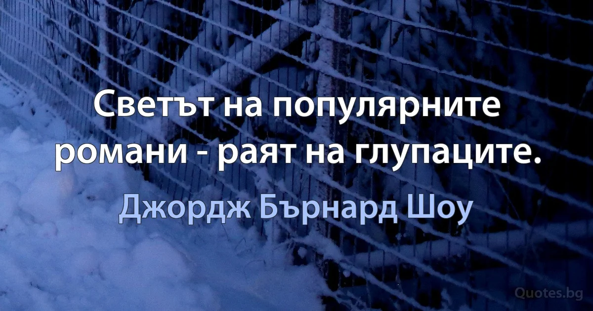 Светът на популярните романи - раят на глупаците. (Джордж Бърнард Шоу)