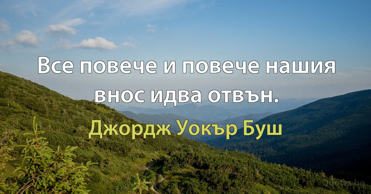 Все повече и повече нашия внос идва отвън. (Джордж Уокър Буш)