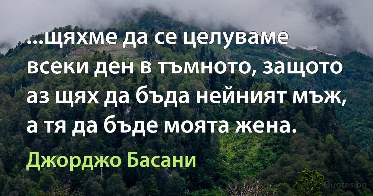 ...щяхме да се целуваме всеки ден в тъмното, защото аз щях да бъда нейният мъж, а тя да бъде моята жена. (Джорджо Басани)