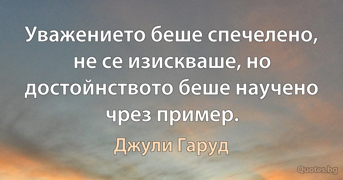 Уважението беше спечелено, не се изискваше, но достойнството беше научено чрез пример. (Джули Гаруд)