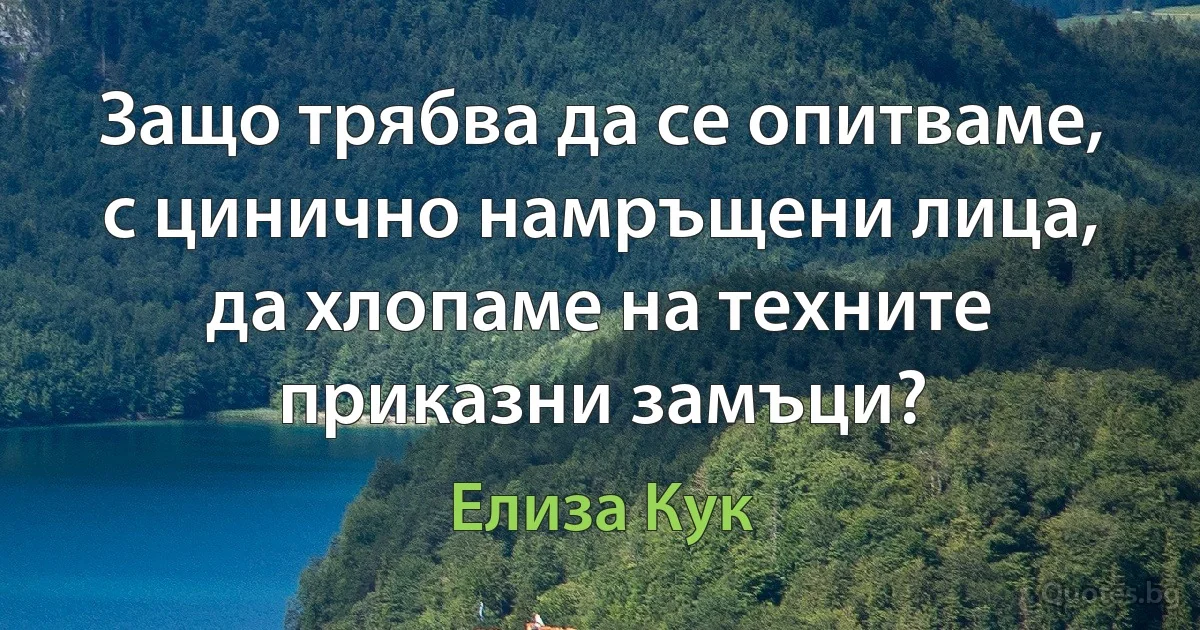 Защо трябва да се опитваме, с цинично намръщени лица, да хлопаме на техните приказни замъци? (Елиза Кук)