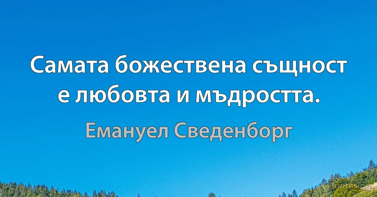 Самата божествена същност е любовта и мъдростта. (Емануел Сведенборг)