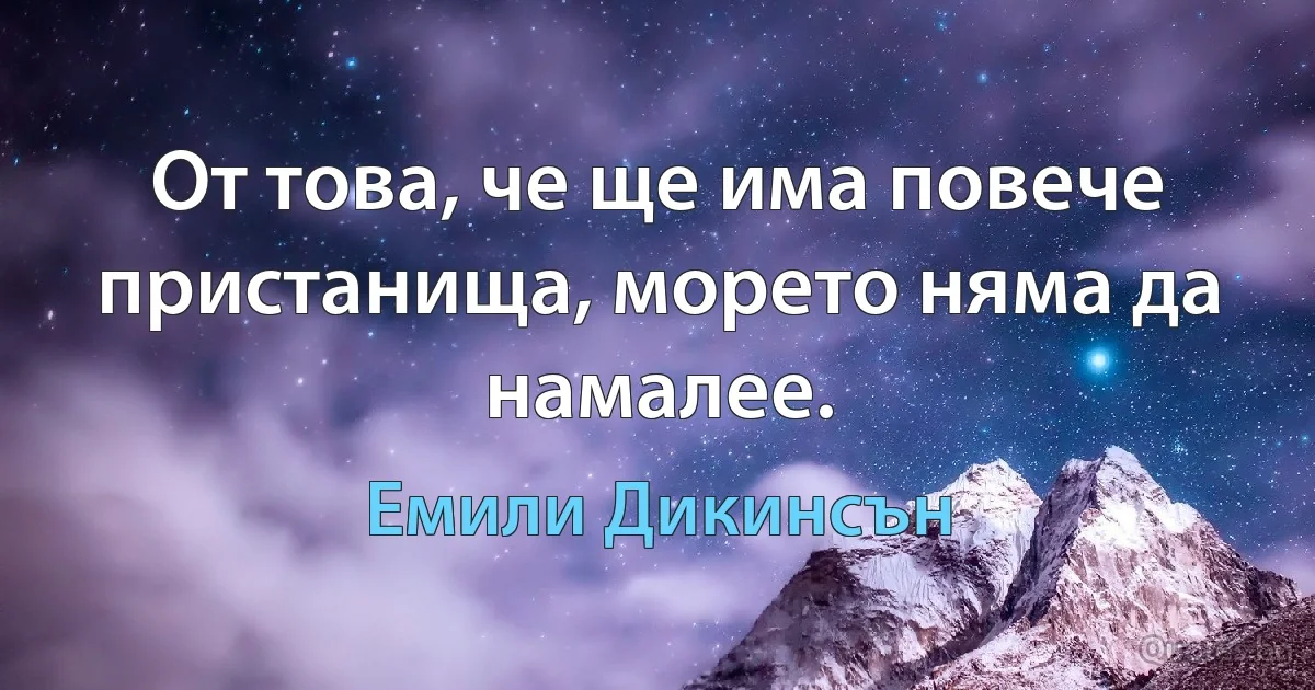 От това, че ще има повече пристанища, морето няма да намалее. (Емили Дикинсън)