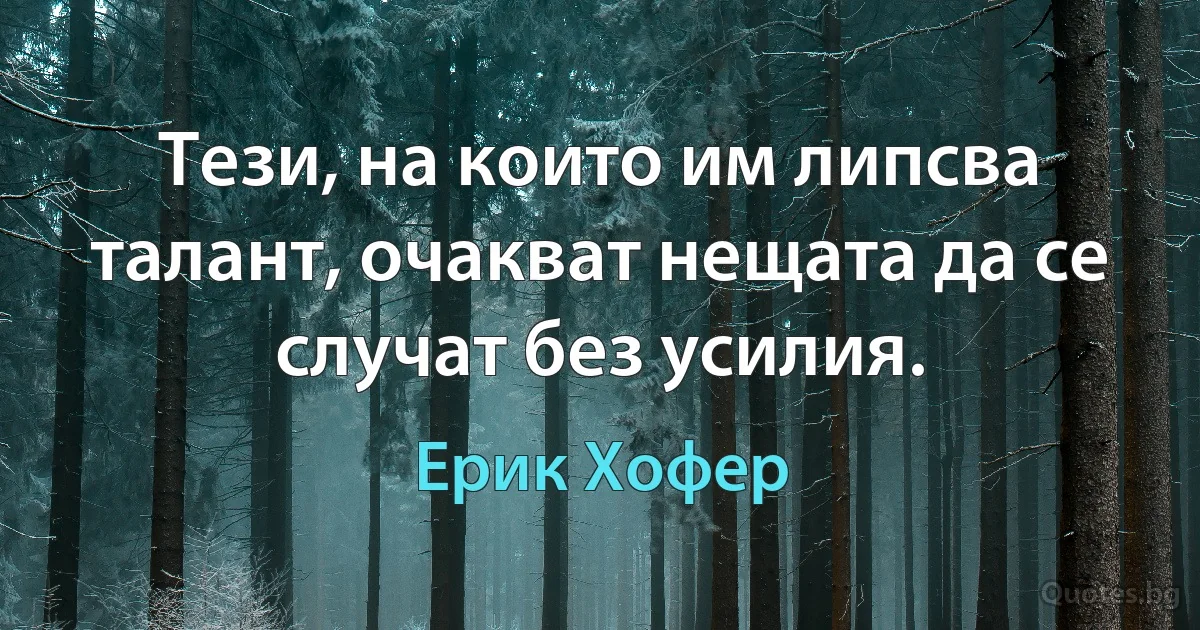 Тези, на които им липсва талант, очакват нещата да се случат без усилия. (Ерик Хофер)