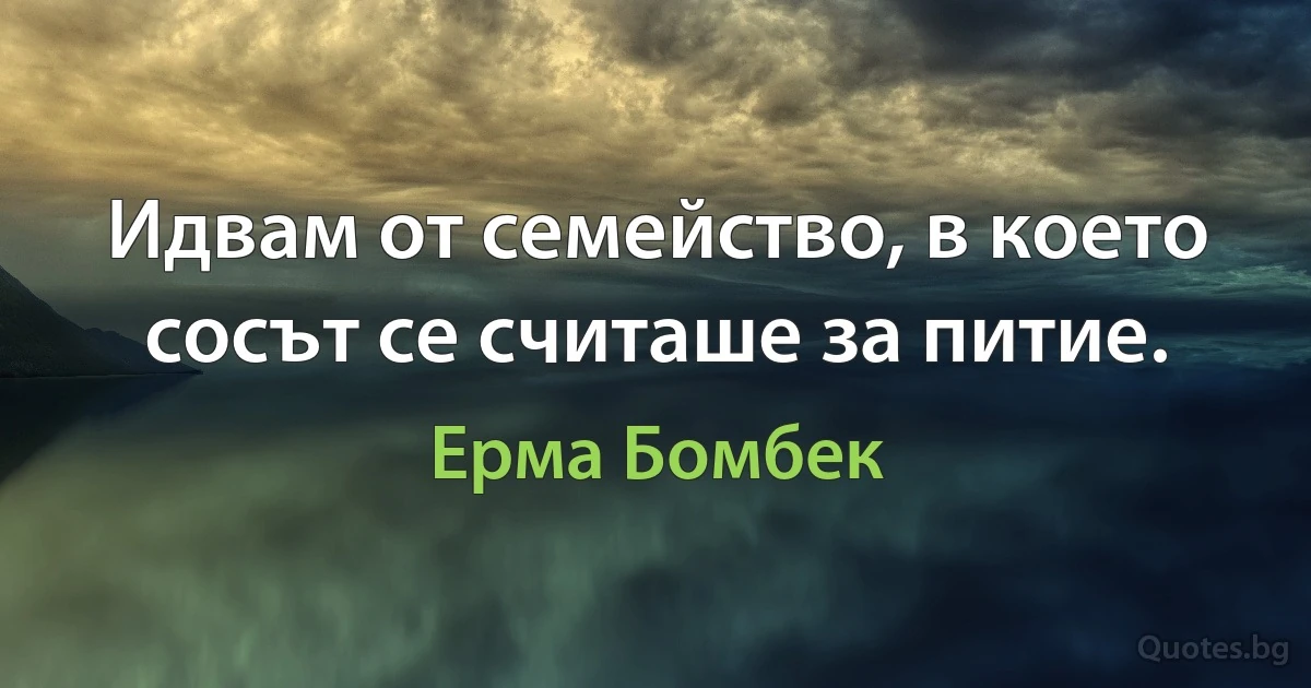 Идвам от семейство, в което сосът се считаше за питие. (Ерма Бомбек)