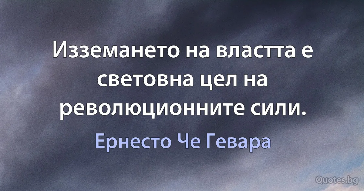 Изземането на властта е световна цел на революционните сили. (Ернесто Че Гевара)