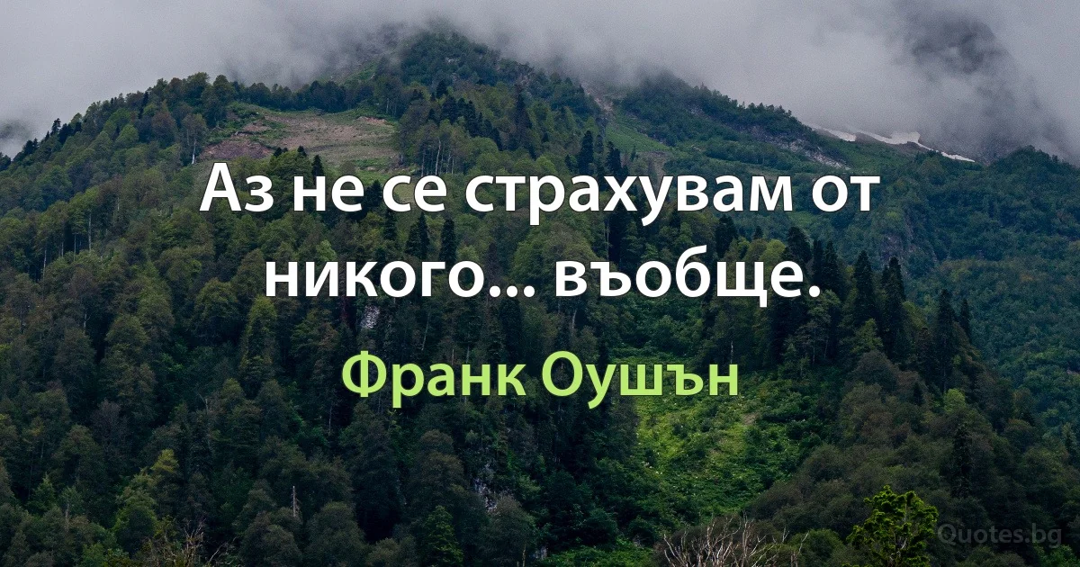 Аз не се страхувам от никого... въобще. (Франк Оушън)