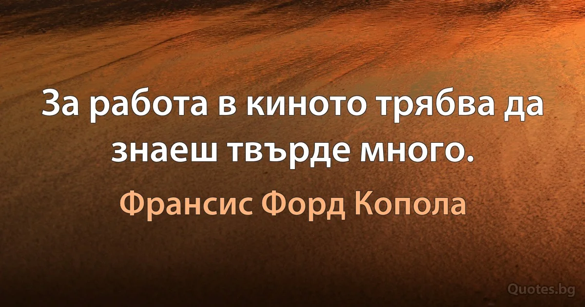 За работа в киното трябва да знаеш твърде много. (Франсис Форд Копола)