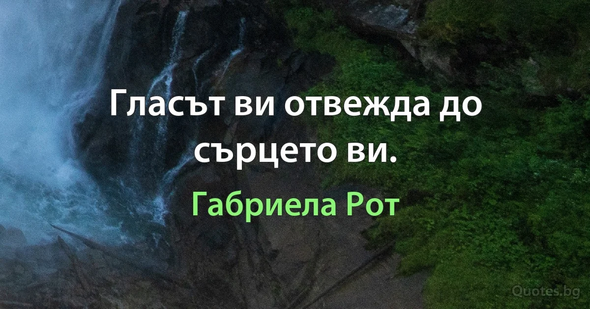 Гласът ви отвежда до сърцето ви. (Габриела Рот)