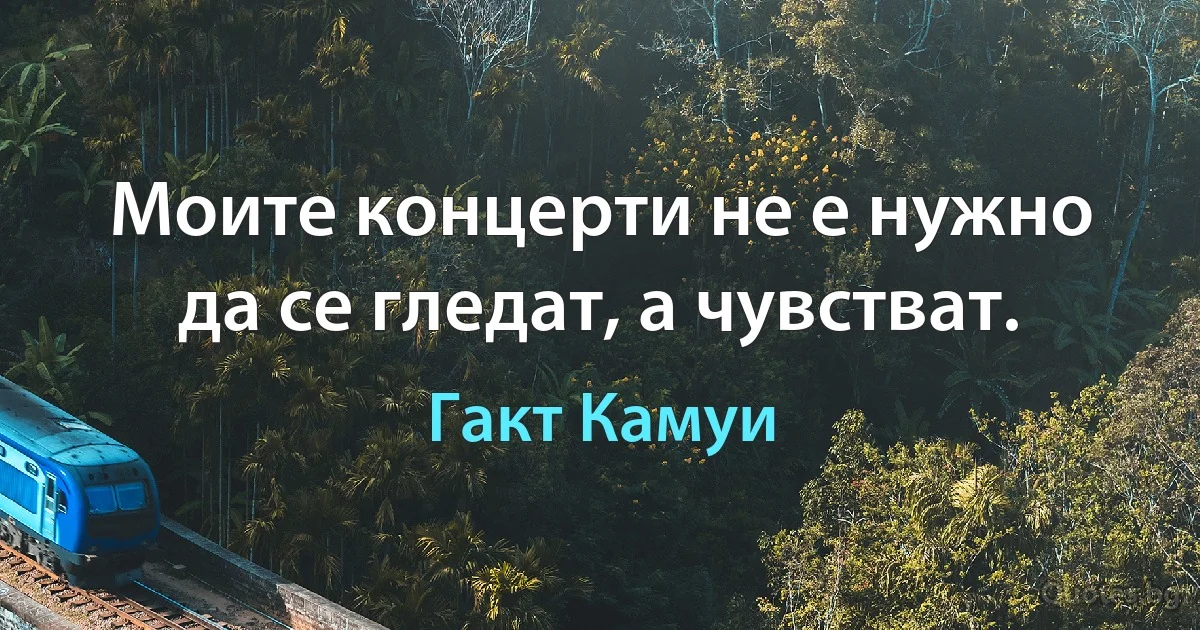 Моите концерти не е нужно да се гледат, а чувстват. (Гакт Камуи)