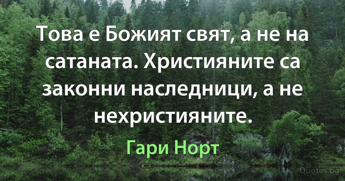 Това е Божият свят, а не на сатаната. Християните са законни наследници, а не нехристияните. (Гари Норт)