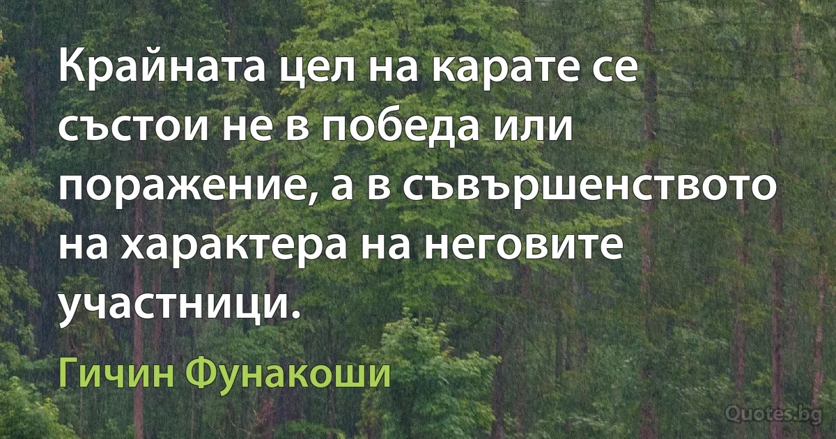 Крайната цел на карате се състои не в победа или поражение, а в съвършенството на характера на неговите участници. (Гичин Фунакоши)