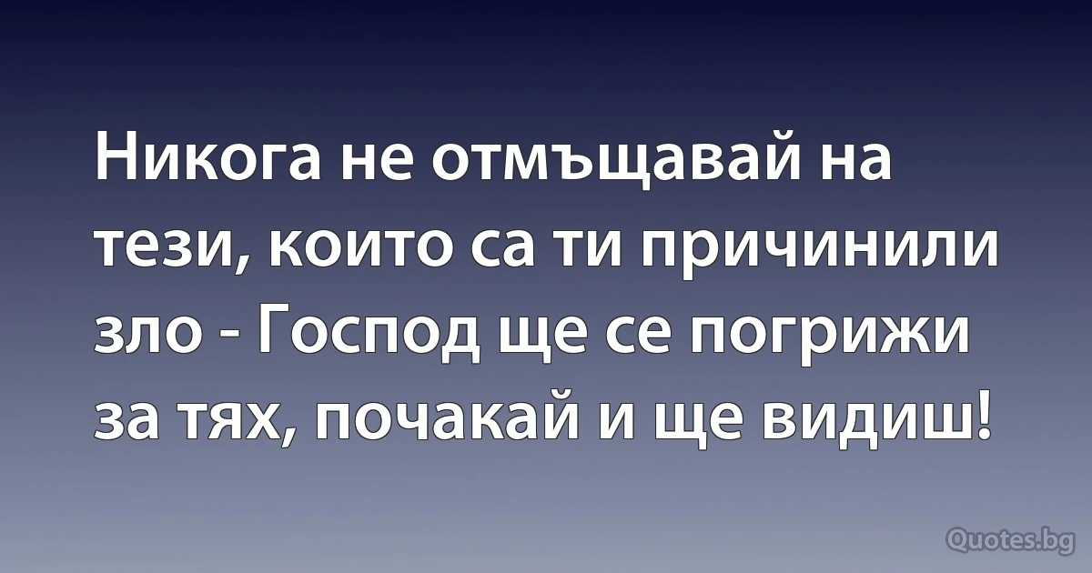 Никога не отмъщавай на тези, които са ти причинили зло - Господ ще се погрижи за тях, почакай и ще видиш! (INZ BG)