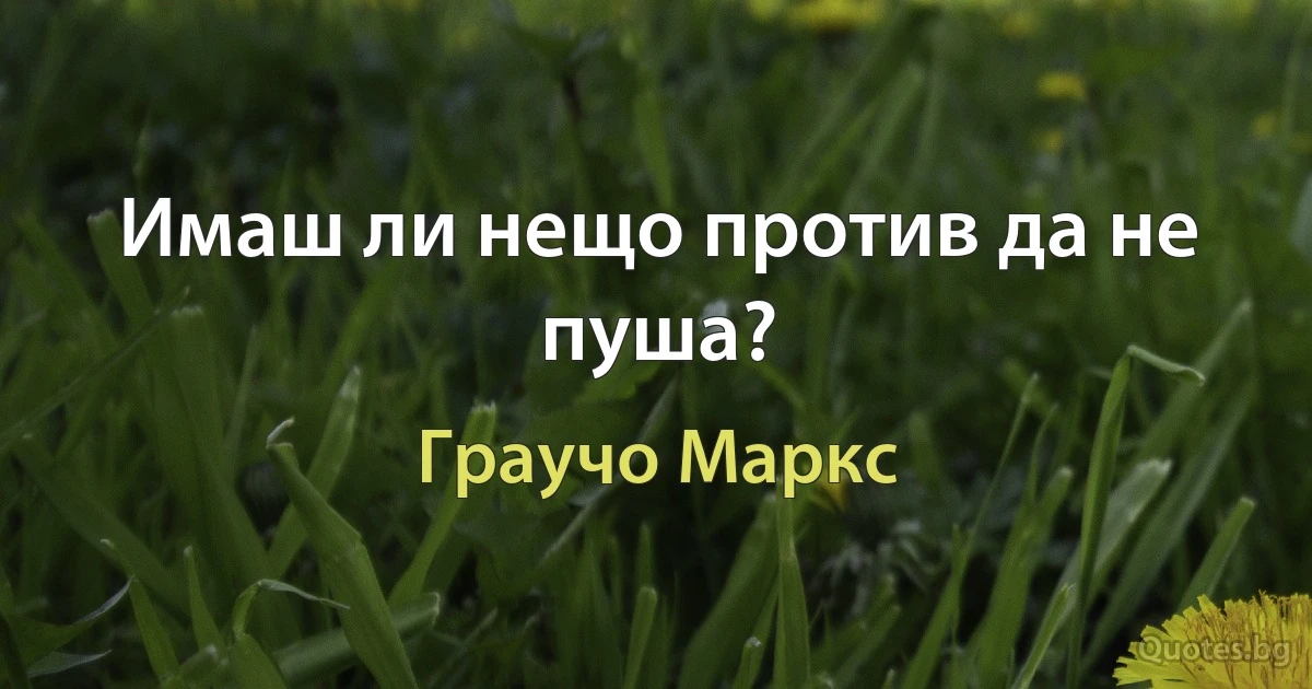 Имаш ли нещо против да не пуша? (Граучо Маркс)