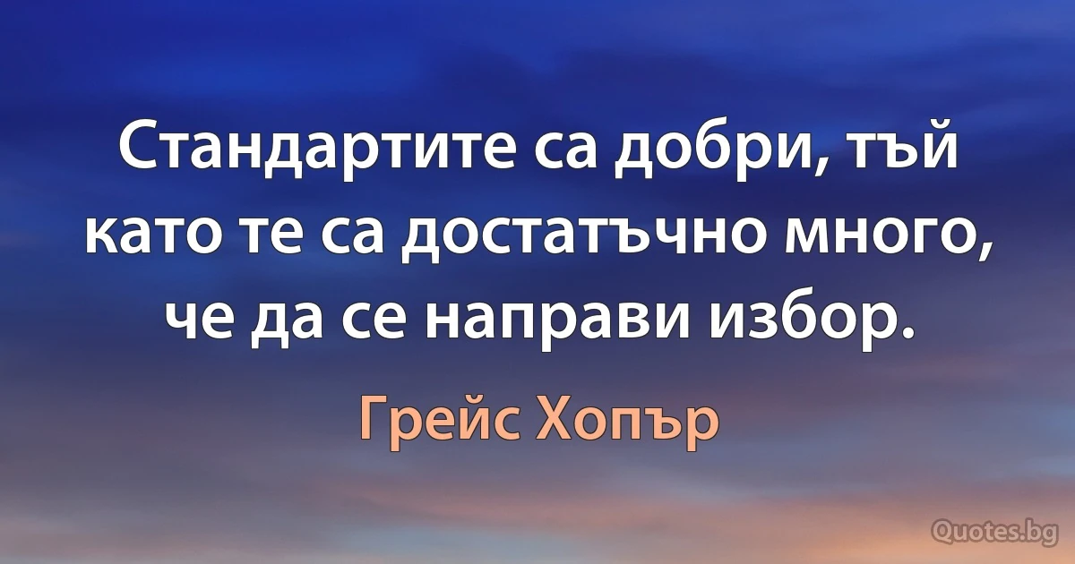 Стандартите са добри, тъй като те са достатъчно много, че да се направи избор. (Грейс Хопър)